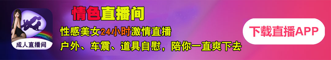 情色直播間- 性感美女24小時激情直播 -下載直播APP